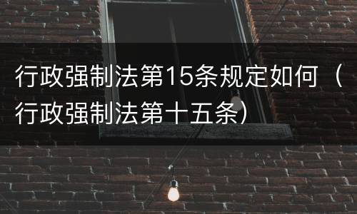 行政强制法第15条规定如何（行政强制法第十五条）