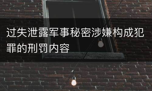 过失泄露军事秘密涉嫌构成犯罪的刑罚内容