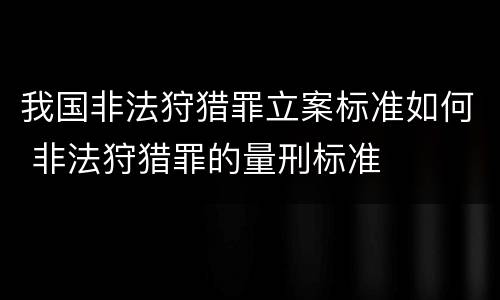 我国非法狩猎罪立案标准如何 非法狩猎罪的量刑标准