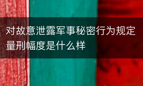 对故意泄露军事秘密行为规定量刑幅度是什么样