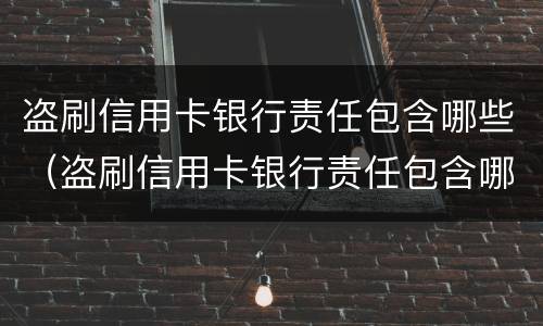 盗刷信用卡银行责任包含哪些（盗刷信用卡银行责任包含哪些项目）