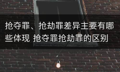 抢夺罪、抢劫罪差异主要有哪些体现 抢夺罪抢劫罪的区别