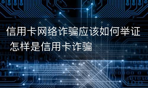 信用卡网络诈骗应该如何举证 怎样是信用卡诈骗