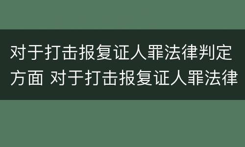 对于打击报复证人罪法律判定方面 对于打击报复证人罪法律判定方面的规定