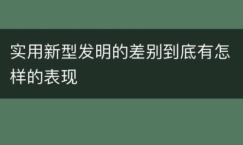 实用新型发明的差别到底有怎样的表现