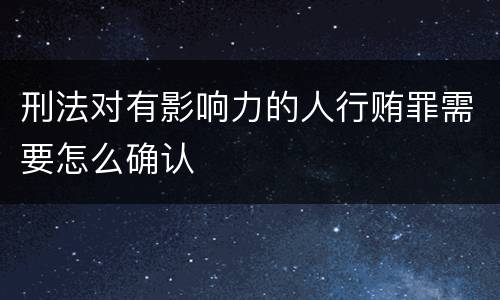 刑法对有影响力的人行贿罪需要怎么确认