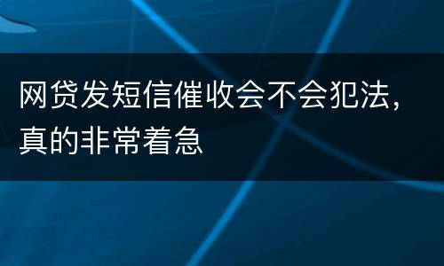 网贷发短信催收会不会犯法，真的非常着急