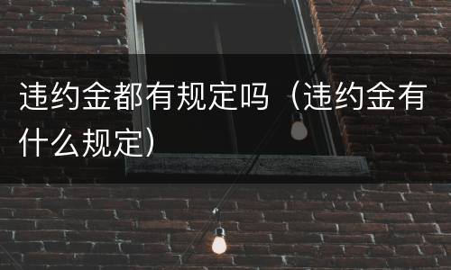 违约金都有规定吗（违约金有什么规定）