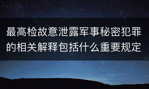 最高检故意泄露军事秘密犯罪的相关解释包括什么重要规定