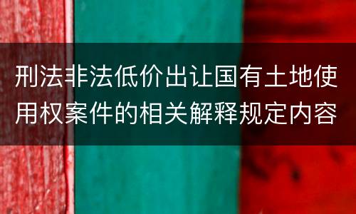 刑法非法低价出让国有土地使用权案件的相关解释规定内容是什么