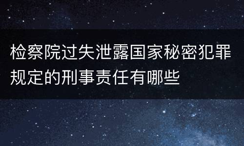检察院过失泄露国家秘密犯罪规定的刑事责任有哪些