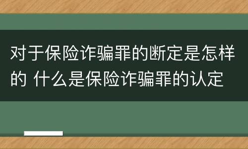对于保险诈骗罪的断定是怎样的 什么是保险诈骗罪的认定