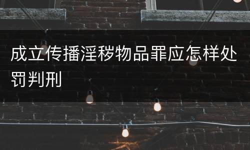 成立传播淫秽物品罪应怎样处罚判刑