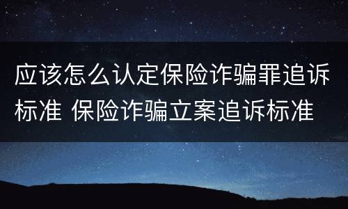应该怎么认定保险诈骗罪追诉标准 保险诈骗立案追诉标准