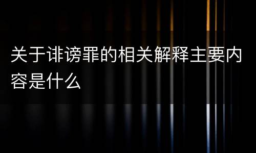 关于诽谤罪的相关解释主要内容是什么