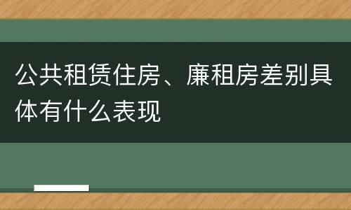 公共租赁住房、廉租房差别具体有什么表现