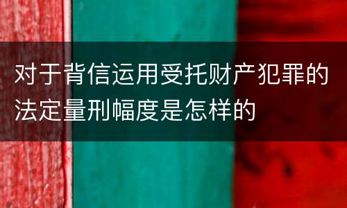 对于背信运用受托财产犯罪的法定量刑幅度是怎样的