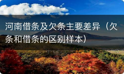 河南借条及欠条主要差异（欠条和借条的区别样本）
