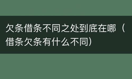 欠条借条不同之处到底在哪（借条欠条有什么不同）