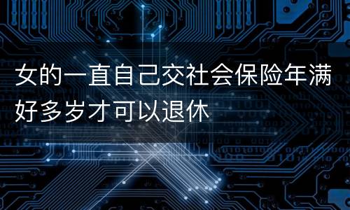 女的一直自己交社会保险年满好多岁才可以退休