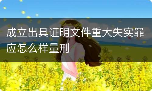 成立出具证明文件重大失实罪应怎么样量刑