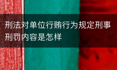 刑法对单位行贿行为规定刑事刑罚内容是怎样