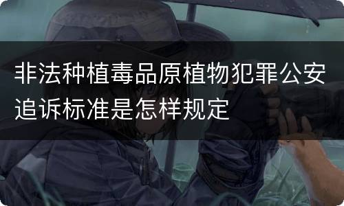 非法种植毒品原植物犯罪公安追诉标准是怎样规定