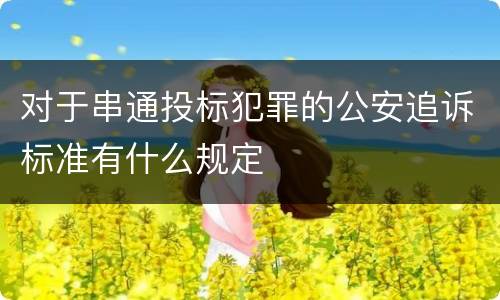 对于串通投标犯罪的公安追诉标准有什么规定