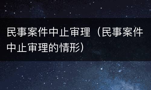 民事案件中止审理（民事案件中止审理的情形）