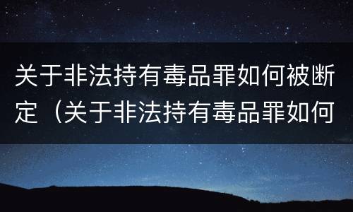 关于非法持有毒品罪如何被断定（关于非法持有毒品罪如何被断定的）