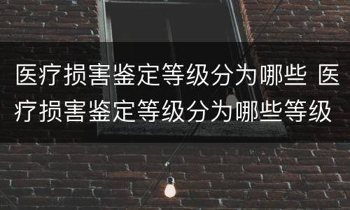 医疗损害鉴定等级分为哪些 医疗损害鉴定等级分为哪些等级