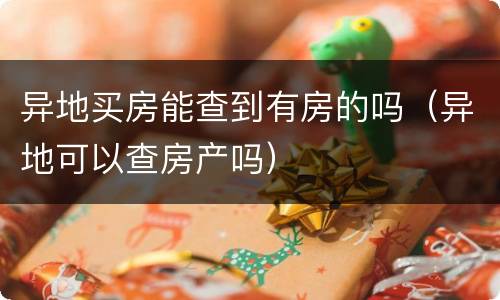 异地买房能查到有房的吗（异地可以查房产吗）