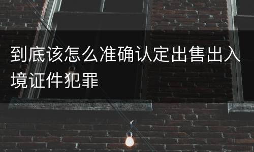 到底该怎么准确认定出售出入境证件犯罪