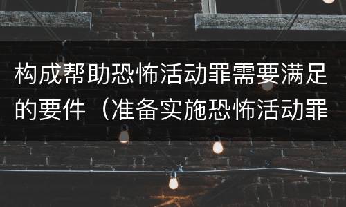 构成帮助恐怖活动罪需要满足的要件（准备实施恐怖活动罪的构成要件）
