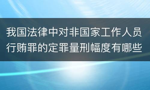我国法律中对非国家工作人员行贿罪的定罪量刑幅度有哪些