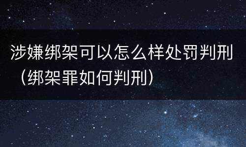涉嫌绑架可以怎么样处罚判刑（绑架罪如何判刑）