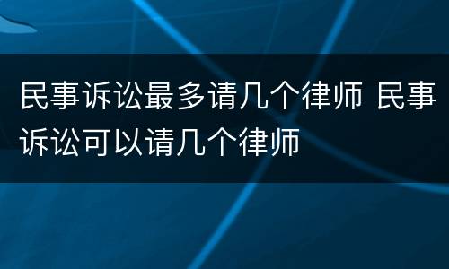 民事诉讼最多请几个律师 民事诉讼可以请几个律师