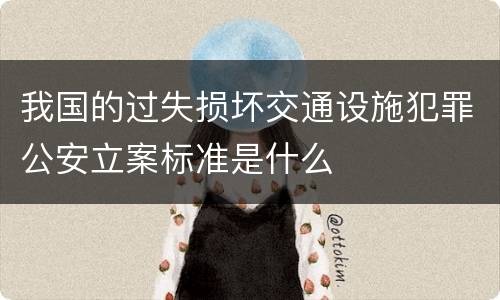 我国的过失损坏交通设施犯罪公安立案标准是什么