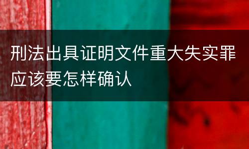 刑法出具证明文件重大失实罪应该要怎样确认