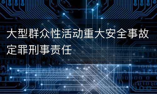 大型群众性活动重大安全事故定罪刑事责任