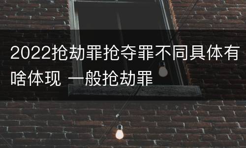 2022抢劫罪抢夺罪不同具体有啥体现 一般抢劫罪