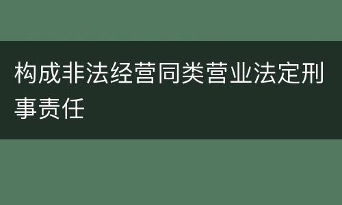 构成非法经营同类营业法定刑事责任
