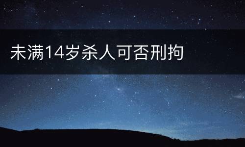 未满14岁杀人可否刑拘