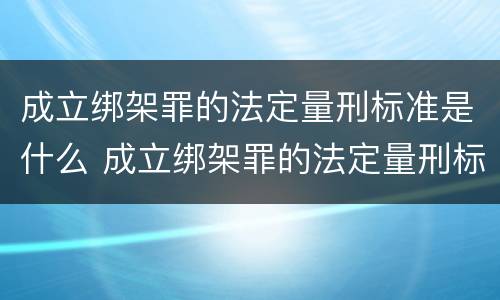 成立绑架罪的法定量刑标准是什么 成立绑架罪的法定量刑标准是什么意思