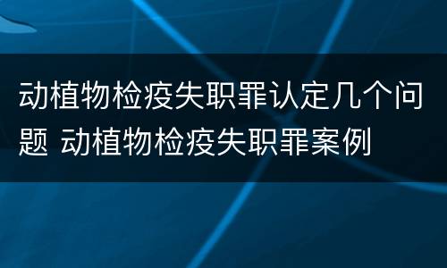 动植物检疫失职罪认定几个问题 动植物检疫失职罪案例