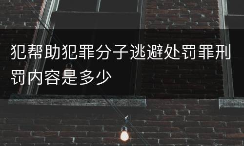 犯帮助犯罪分子逃避处罚罪刑罚内容是多少