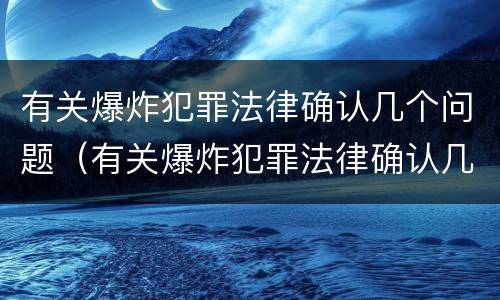 有关爆炸犯罪法律确认几个问题（有关爆炸犯罪法律确认几个问题）