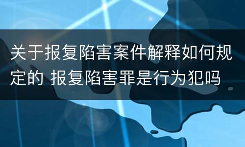 关于报复陷害案件解释如何规定的 报复陷害罪是行为犯吗