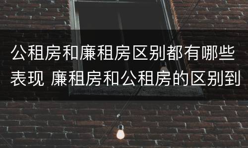 公租房和廉租房区别都有哪些表现 廉租房和公租房的区别到底是什么