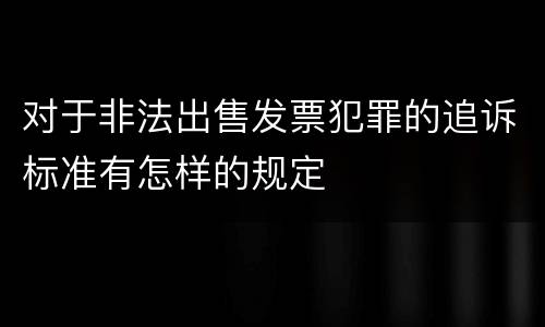 对于非法出售发票犯罪的追诉标准有怎样的规定